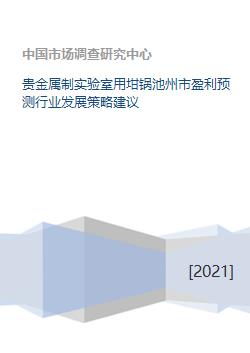 貴金屬制實(shí)驗(yàn)室用坩堝及制品開發(fā)與行業(yè)盈利預(yù)測(cè)及發(fā)展策略建議——以池州市為例